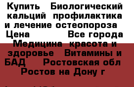 Купить : Биологический кальций -профилактика и лечение остеопороза › Цена ­ 3 090 - Все города Медицина, красота и здоровье » Витамины и БАД   . Ростовская обл.,Ростов-на-Дону г.